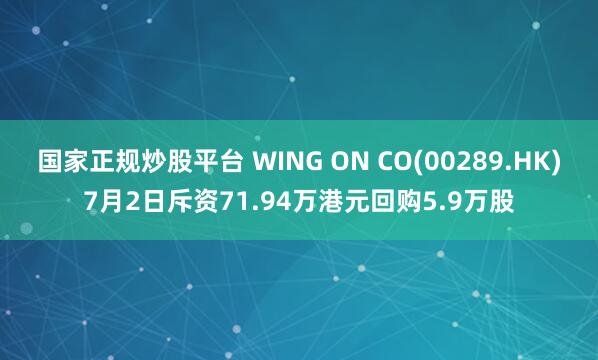 国家正规炒股平台 WING ON CO(00289.HK)7月2日斥资71.94万港元回购5.9万股