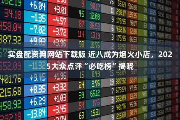 实盘配资网网站下载版 近八成为烟火小店，2025大众点评“必吃榜”揭晓