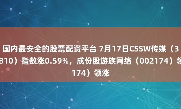 国内最安全的股票配资平台 7月17日CSSW传媒（399810）指数涨0.59%，成份股游族网络（002174）领涨