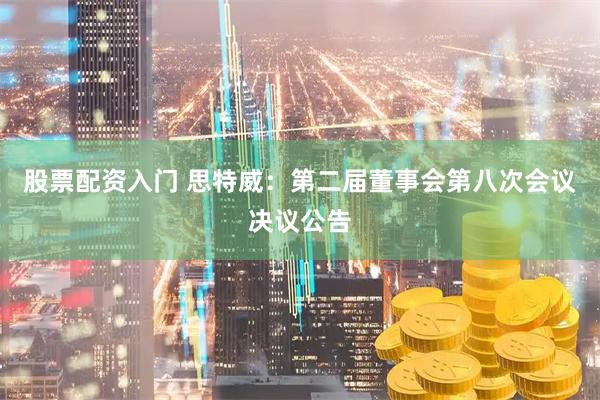 股票配资入门 思特威：第二届董事会第八次会议决议公告