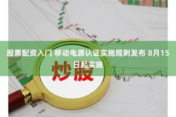 股票配资入门 移动电源认证实施规则发布 8月15日起实施