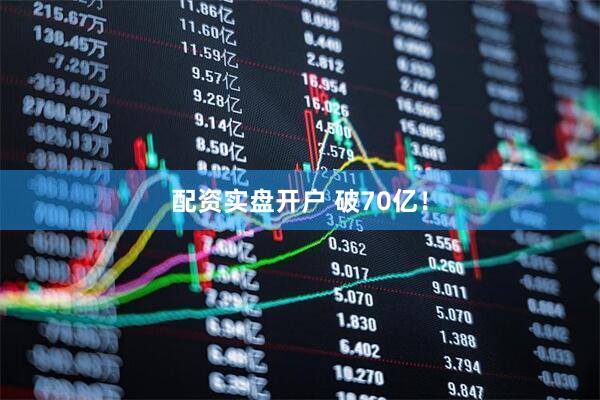 配资实盘开户 破70亿！