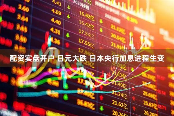 配资实盘开户 日元大跌 日本央行加息进程生变