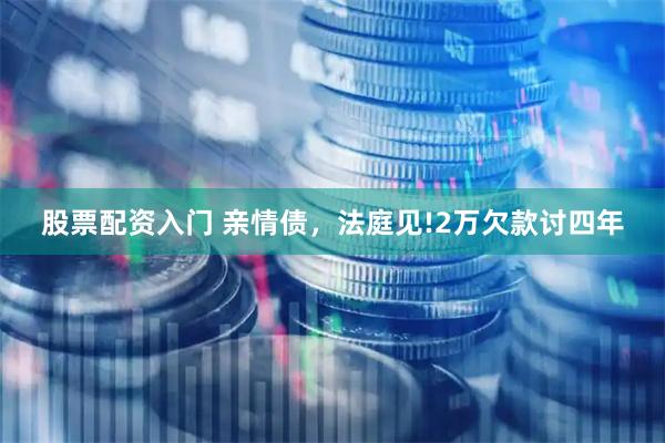 股票配资入门 亲情债，法庭见!2万欠款讨四年