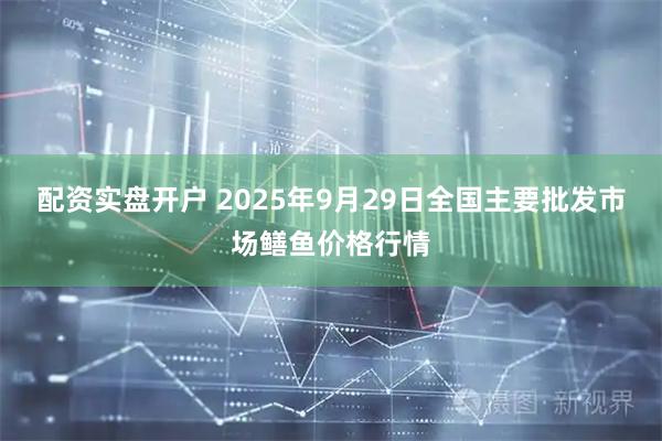 配资实盘开户 2025年9月29日全国主要批发市场鳝鱼价格行情