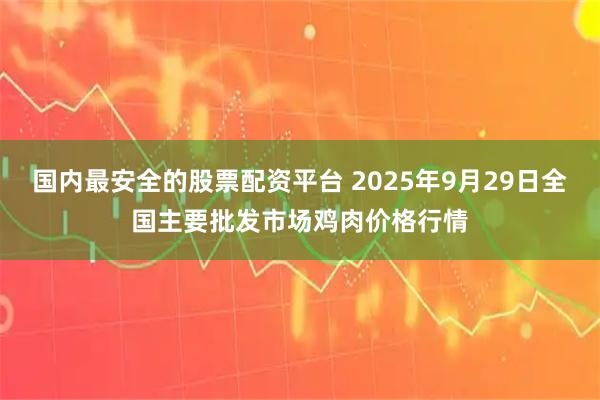 国内最安全的股票配资平台 2025年9月29日全国主要批发市场鸡肉价格行情
