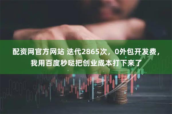 配资网官方网站 迭代2865次，0外包开发费，我用百度秒哒把创业成本打下来了