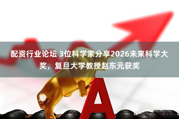 配资行业论坛 3位科学家分享2026未来科学大奖，复旦大学教授赵东元获奖